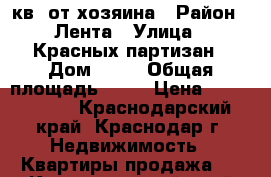 1 кв. от хозяина › Район ­ Лента › Улица ­ Красных партизан › Дом ­ 30 › Общая площадь ­ 30 › Цена ­ 1 500 000 - Краснодарский край, Краснодар г. Недвижимость » Квартиры продажа   . Краснодарский край,Краснодар г.